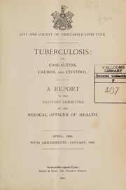 Cover of: Tuberculosis: its casualties, causes and control : a report to the Sanitary Committee by the medical officer of health