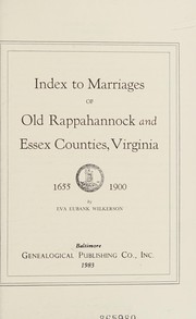 Index to marriages of old Rappahannock and Essex Counties, Virginia, 1655-1900 by Eva Eubank Wilkerson