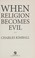 Cover of: When religion becomes evil