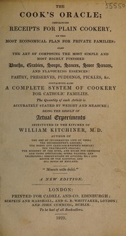 Cover of: The cook's oracle: containing receipts for plain cookery, on the most economical plan for private families, also the art of composing the most simple and most highly finished broths, gravies, soups, sauces, store sauces, and flavouring essences, pastry, preserves, puddings, pickles, &c. : containing also a complete system of cookery for Catholic families : the quantity of each article is accurately stated by weight and measure, being the result of actual experiments instituted in the kitchen of William Kitchiner, M.D.
