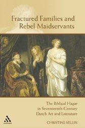 Fractured families and rebel maidservants: the Biblical Hagar in seventeenth century Dutch art and literature by Christine Petra Sellin