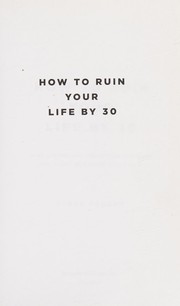 Cover of: How to ruin your life by 30: just follow these 9 easy steps!