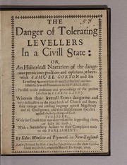 Cover of: The danger of tolerating Levellers in a civill state: or, An historicall narration of the dangerous pernicious practices and opinions, wherewith Samuel Gorton and his Levelling accomplices so much disturbed and molested the severall plantations in New-England: (parallel to the positions and proceedings of the present Levellers in Old-England:) wherein their severall errors dangerous and very destructive to the peace both of church and state, their cariage and reviling language against magistracy and all civill power, and their blasphemous speeches against the holy things of God: together, with the course that was there taken for suppressing them, are fully set forth; with a satisfactory answer to their complaints made to the Parliament