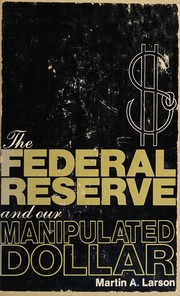 Cover of: The Federal Reserve and our manipulated dollar: with comments on the causes of wars, depressions, inflation, and poverty