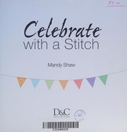 Cover of: Celebrate with a stitch: [over 20 gorgeous sewing, stitching and embroidery projects for every occasion]