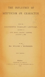 Cover of: The influence of scepticism on character: being the sixteenth Fernley lecture; delivered at City Road Chapel, London, August 2, 1886 / by the Rev. William L. Watkinson