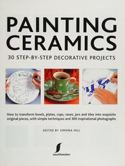 Cover of: Painting ceramics: 30 step-by-step decorative projects : how to transform bowls, plates, cups, vases, jars and tiles into exquisite original pieces, with simple techniques and 300 inspirational photographs