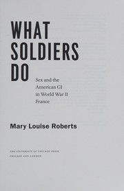 Cover of: What soldiers do: sex and the American GI in World War II France