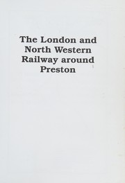 Cover of: The London and North Western Railway around Preston: a history of the 'North Union' at Preston station and the lines to Bolton, Fleetwood, Lancaster, Longridge and Wigan, including the dock branch and Lancaster Canal