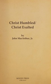 Christ humbled, Christ exalted (John MacArthur's Bible Studies) by John MacArthur
