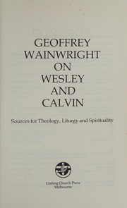 Cover of: Geoffrey Wainwright on Wesley and Calvin: Sources for Theology, Liturgy and Spirituality