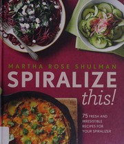 Cover of: Spiralize this!: 75 fresh and irresistible recipes for your spiralizer