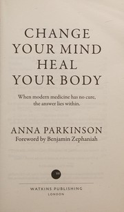 Cover of: Change Your Mind, Heal Your Body: When Modern Medicine Has No Cure, the Answer Lies Within