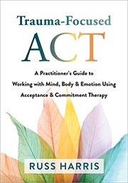 Cover of: Trauma-Focused ACT: A Practitioner's Guide to Working with Mind, Body, and Emotion Using Acceptance and Commitment Therapy