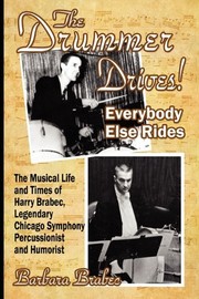 Cover of: The drummer drives! Everybody else rides: the musical life and times of Harry Brabec, legendary Chicago Symphony percussionist and humorist