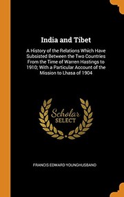 Cover of: India and Tibet: A History of the Relations Which Have Subsisted Between the Two Countries from the Time of Warren Hastings to 1910; with a Particular Account of the Mission to Lhasa Of 1904