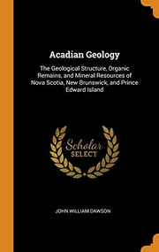 Cover of: Acadian Geology: The Geological Structure, Organic Remains, and Mineral Resources of Nova Scotia, New Brunswick, and Prince Edward Island