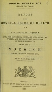 Cover of: Report to the General Board of Health on a preliminary inquiry into the sewerage, drainage, and supply of water, and the sanitary condition of the inhabitants of the city of Norwich, and the county of the same city