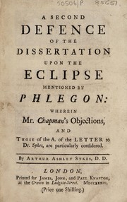Cover of: A second defence of the Dissertation upon the eclipse mentioned by Phlegon: wherein Mr. Chapman's objections, and those of the a[uthor] of the Letter to Dr. Sykes, are particularly considered