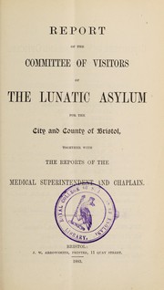 Cover of: Report of the Committee of Visitors of the Lunatic Asylum for the City and County of Bristol, together with the reports of the medical superintendent & chaplain