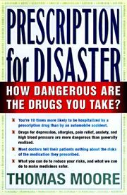 Cover of: Prescription for disaster: the hidden dangers in your medicine cabinet