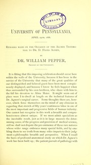 Cover of: University of Pennsylvania, April 24th, 1888 : remarks made on the occasion of the alumni testimonial to Dr D. Hayes Agnew by William Pepper Jr, M.D.