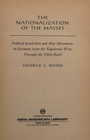 Cover of: The nationalization of the masses: political symbolism and mass movements in Germany from the Napoleonic wars through the Third Reich