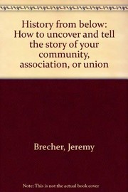 Cover of: History from below: How to uncover and tell the story of your community, association, or union