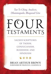 Cover of: Four Testaments: Tao Te Ching, Analects, Dhammapada, Bhagavad Gita--Sacred Scriptures of Taoism, Confucianism, Buddhism, and Hinduism