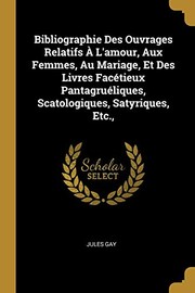 Cover of: Bibliographie des Ouvrages Relatifs À l'amour, Aux Femmes, Au Mariage, et des Livres Facétieux Pantagruéliques, Scatologiques, Satyriques, Etc. ,