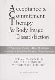 Cover of: Acceptance and commitment therapy for body image dissatisfaction: a practitioner's guide to using mindfulness, acceptance, and values-based behavior change strategies