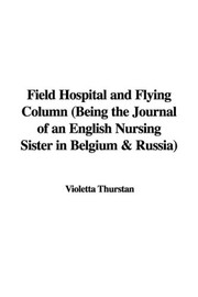 Cover of: Field Hospital and Flying Column (Being the Journal of an English Nursing Sister in Belgium & Russia)