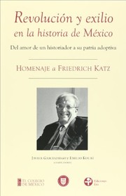 Cover of: Revolución y exilio en la historia de México: del amor de un historiador a su patria adoptiva : homenaje a Friedrich Katz