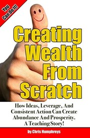 Cover of: Creating Wealth from Scratch: How Ideas, Leverage, and Consistent Action Can Create Abundance and Prosperity. a Teaching Story!