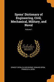Cover of: Spons' Dictionary of Engineering, Civil, Mechanical, Military, and Naval; Volume 1