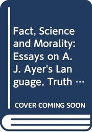 Cover of: Fact, science, and morality: essays on A.J. Ayer's Language, truth, and logic