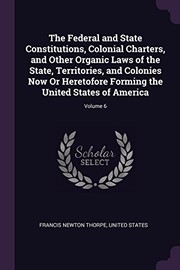 Cover of: Federal and State Constitutions, Colonial Charters, and Other Organic Laws of the State, Territories, and Colonies Now or Heretofore Forming the United States of America; Volume 6