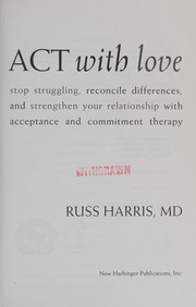 Cover of: ACT with love: stop struggling, reconcile differences, and strengthen your relationship with acceptance and commitment therapy