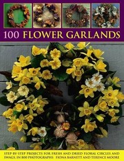 Cover of: 100 Flower Garlands: Step-By-step Projects for Fresh and Dried Floral Circles and Swags, in 800 Photographs