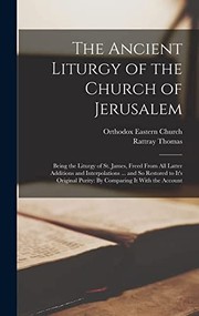 Cover of: Ancient Liturgy of the Church of Jerusalem : Being the Liturgy of St. James, Freed from All Latter Additions and Interpolations ... and So Restored to It's Original Purity: by Comparing It with the Account