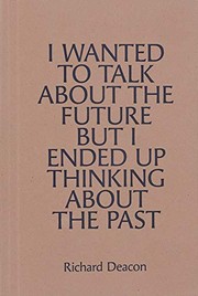 Cover of: Richard Deacon: I Wanted to Talk about the Future but I Ended up Thinking about the Past