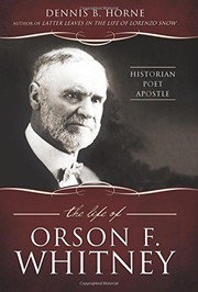 The Life of Orson F. Whitney by Dennis B. Horne
