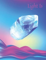 Cover of: Light Is 1  Beautiful Light Crystal Themed Journal Notebook, Graphics Interior, Pretty Back Cover: Lovely Present Gift For Crystal Lovers Women Girls Kids Teens! This Cover Available Sizes S-M-L