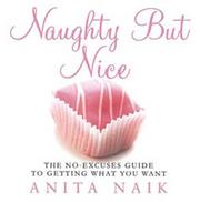 Naughty but nice : the no-excuses guide to getting what you want
