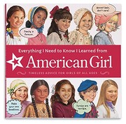 Cover of: Everything I Need to Know I Learned from American Girl: Timeless Advice for Girls of All Ages