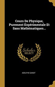 Cover of: Cours de Physique, Purement Expérimentale et Sans Mathématiques... by Adolphe Ganot