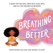 Cover of: Breathing Makes It Better: A Book for Sad Days, Mad Days, Glad Days, and All the Feelings In-Between