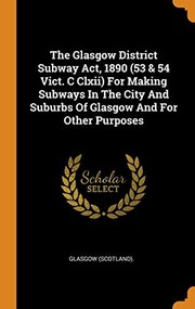 Cover of: Glasgow District Subway Act, 1890 (53 & 54 Vict. C Clxii) for Making Subways in the City and Suburbs of Glasgow and for Other Purposes