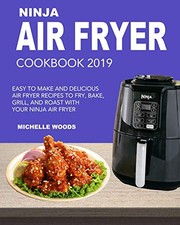 Cover of: Ninja Air Fryer Cookbook 2019: Easy to Make and Delicious Air Fryer Recipes to Fry, Bake, Grill and Roast with Your Ninja Air Fryer