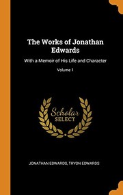 Cover of: Works of Jonathan Edwards: With a Memoir of His Life and Character; Volume 1